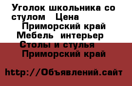 Уголок школьника со стулом › Цена ­ 10 000 - Приморский край Мебель, интерьер » Столы и стулья   . Приморский край